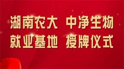 中净生物和湖南农业大学共同举办“毕业生就业基地”授牌仪式