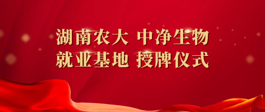 中净生物和湖南农业大学共同举办“毕业生就业基地”授牌仪式